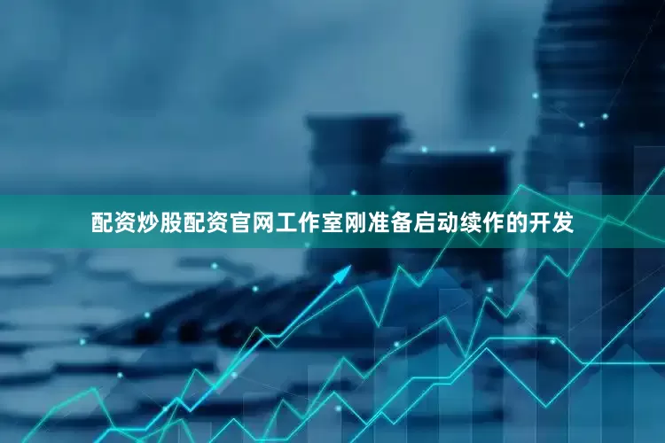 配资炒股配资官网工作室刚准备启动续作的开发