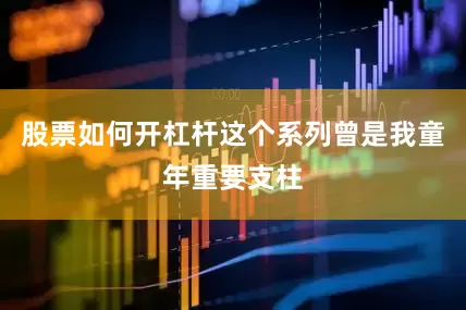 股票如何开杠杆这个系列曾是我童年重要支柱