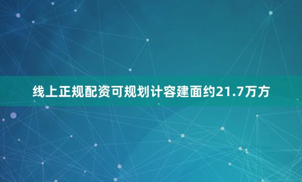 线上正规配资可规划计容建面约21.7万方