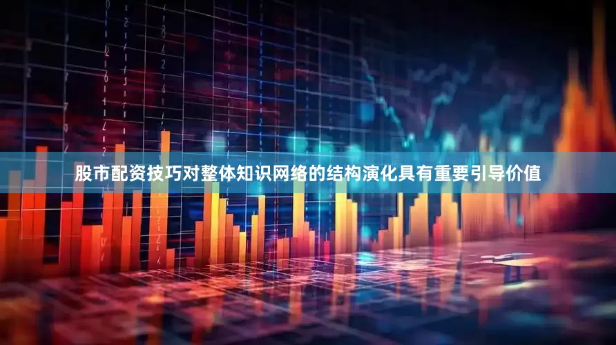 股市配资技巧对整体知识网络的结构演化具有重要引导价值