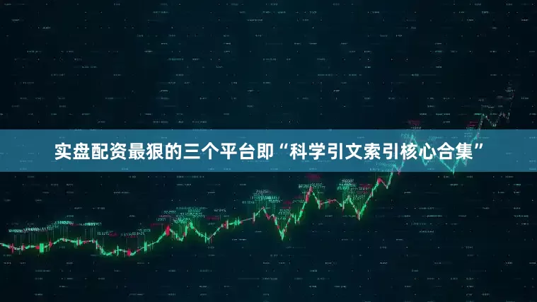 实盘配资最狠的三个平台即“科学引文索引核心合集”