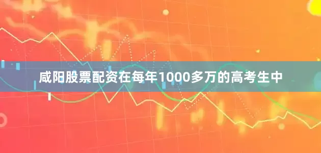 咸阳股票配资在每年1000多万的高考生中