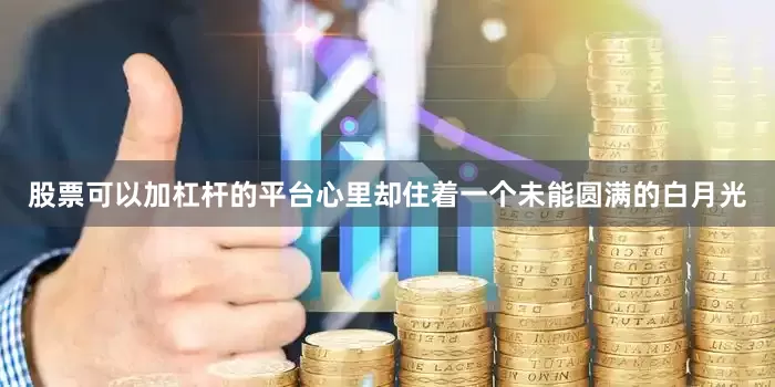 股票可以加杠杆的平台心里却住着一个未能圆满的白月光