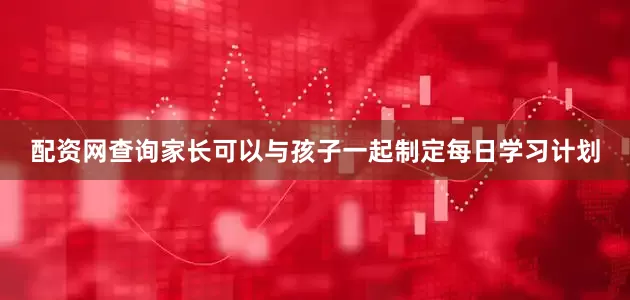 配资网查询家长可以与孩子一起制定每日学习计划