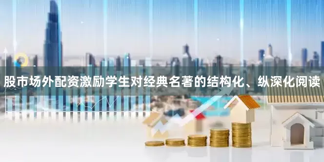 股市场外配资激励学生对经典名著的结构化、纵深化阅读