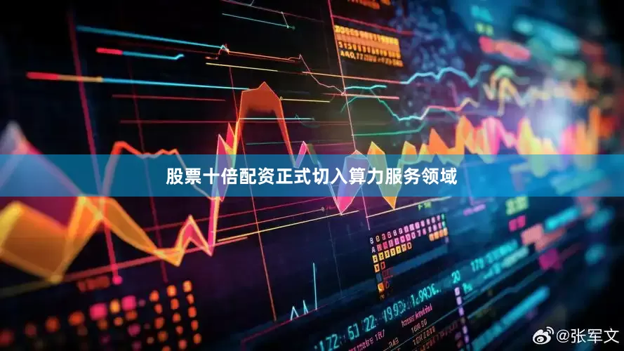 股票十倍配资正式切入算力服务领域