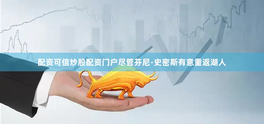 配资可信炒股配资门户尽管芬尼-史密斯有意重返湖人