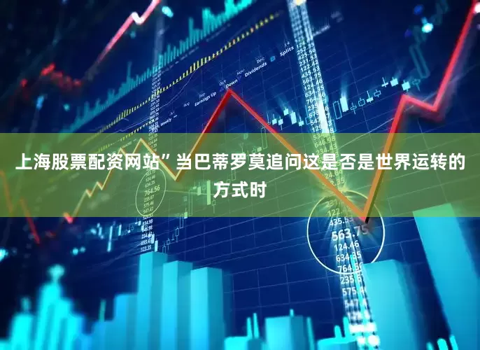 上海股票配资网站”当巴蒂罗莫追问这是否是世界运转的方式时