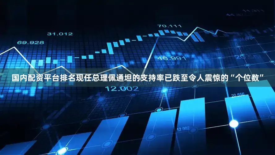 国内配资平台排名现任总理佩通坦的支持率已跌至令人震惊的“个位数”