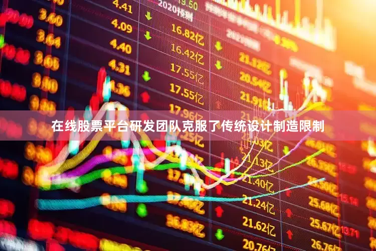在线股票平台研发团队克服了传统设计制造限制