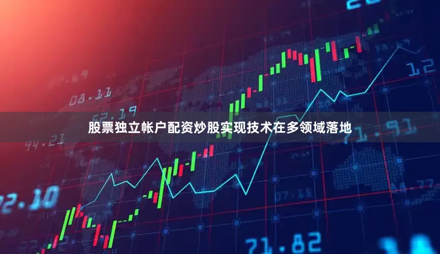 股票独立帐户配资炒股实现技术在多领域落地