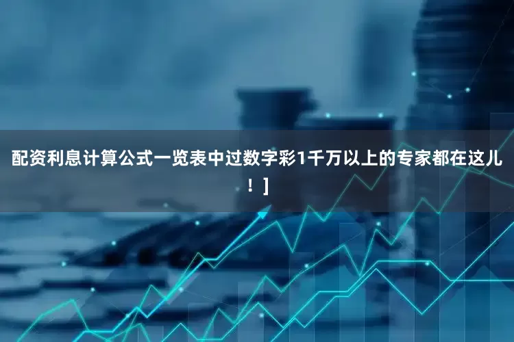 配资利息计算公式一览表中过数字彩1千万以上的专家都在这儿！]