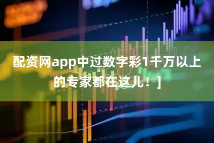 配资网app中过数字彩1千万以上的专家都在这儿！]