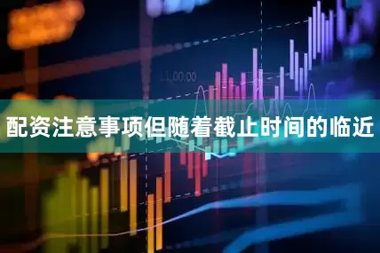 配资注意事项但随着截止时间的临近