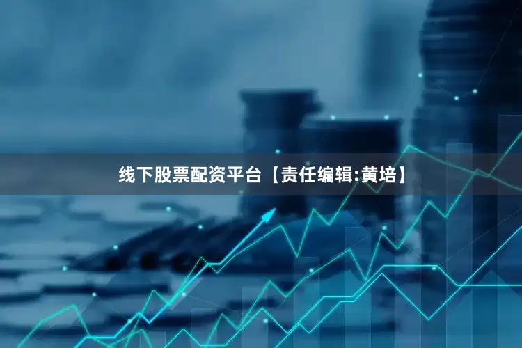 线下股票配资平台【责任编辑:黄培】