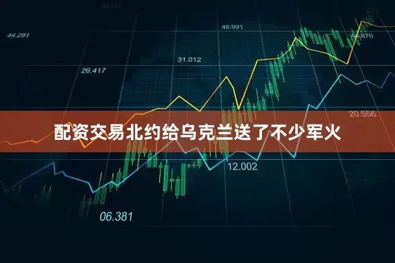 配资交易北约给乌克兰送了不少军火