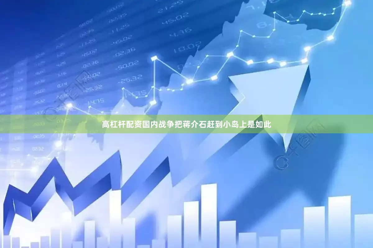 高杠杆配资国内战争把蒋介石赶到小岛上是如此