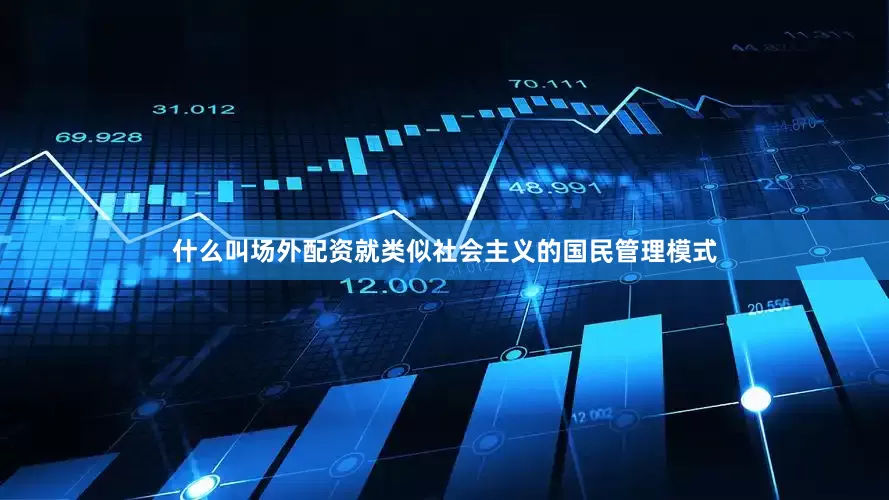 什么叫场外配资就类似社会主义的国民管理模式