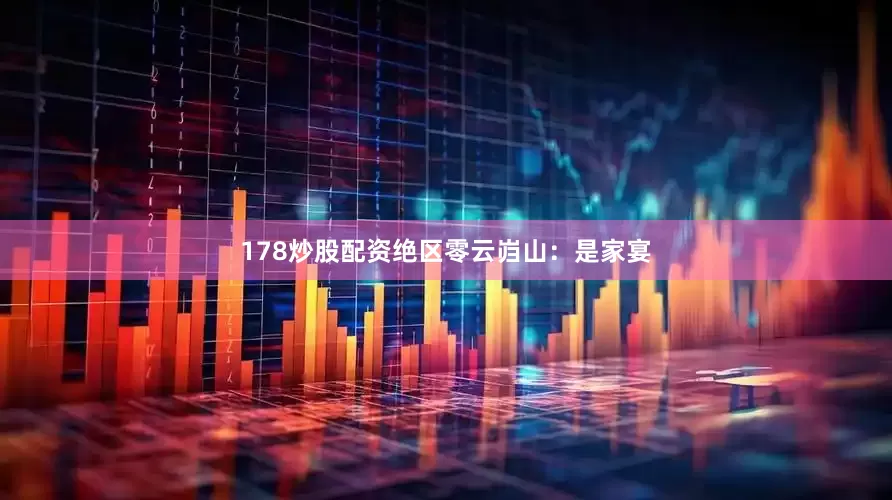 178炒股配资绝区零云岿山：是家宴