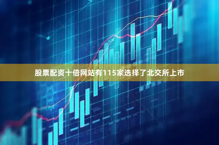 股票配资十倍网站有115家选择了北交所上市