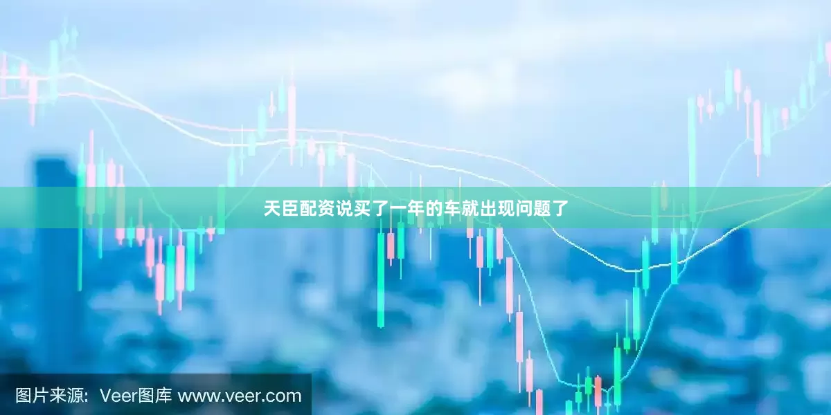 天臣配资说买了一年的车就出现问题了