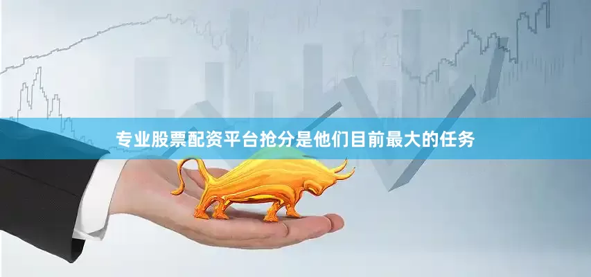专业股票配资平台抢分是他们目前最大的任务