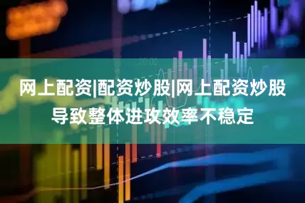 网上配资|配资炒股|网上配资炒股导致整体进攻效率不稳定