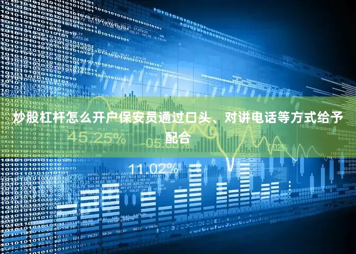 炒股杠杆怎么开户保安员通过口头、对讲电话等方式给予配合
