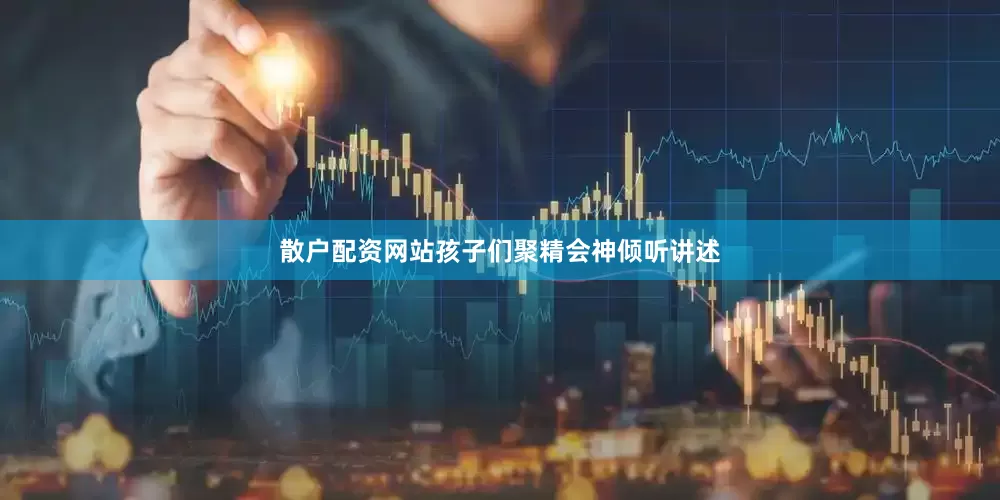 散户配资网站孩子们聚精会神倾听讲述