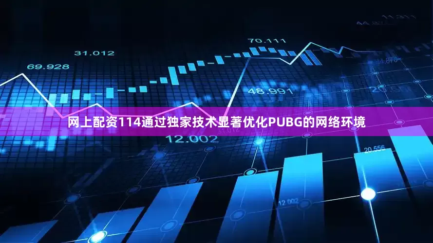 网上配资114通过独家技术显著优化PUBG的网络环境