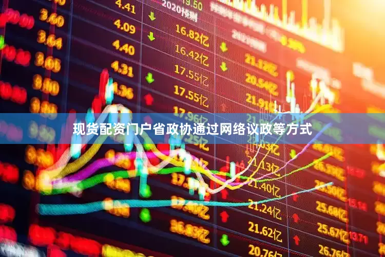 现货配资门户省政协通过网络议政等方式
