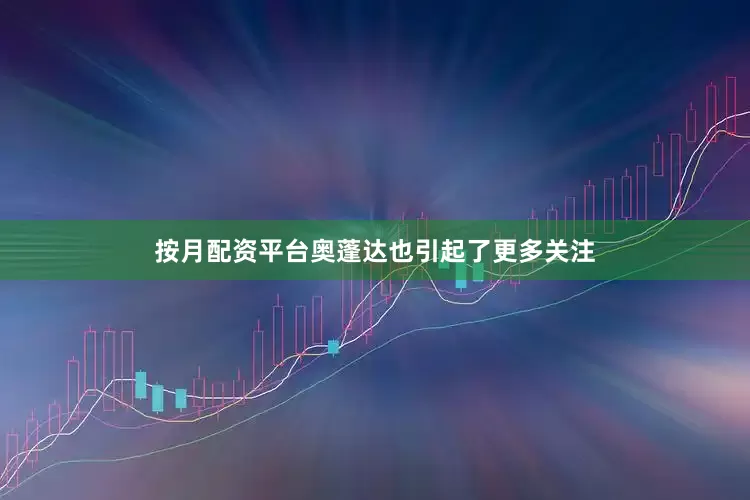 按月配资平台奥蓬达也引起了更多关注