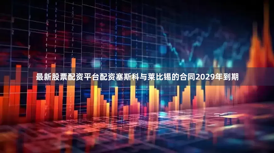 最新股票配资平台配资　　塞斯科与莱比锡的合同2029年到期