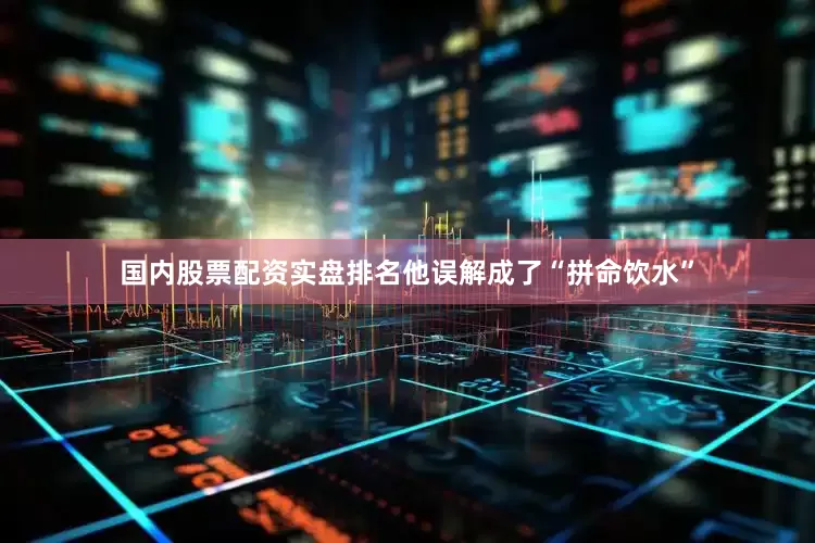国内股票配资实盘排名他误解成了“拼命饮水”