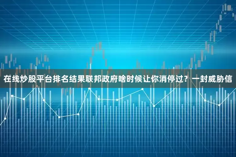 在线炒股平台排名结果联邦政府啥时候让你消停过？一封威胁信