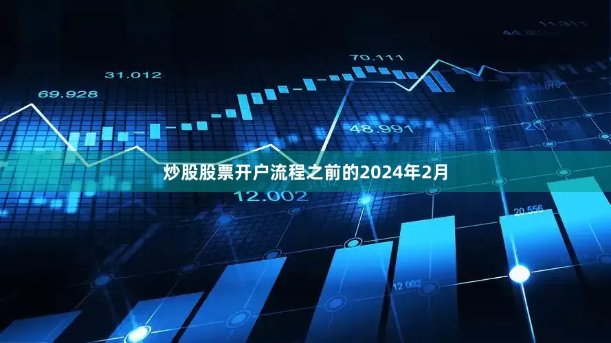 炒股股票开户流程之前的2024年2月