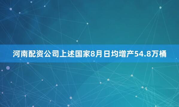 河南配资公司上述国家8月日均增产54.8万桶