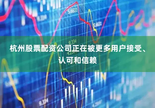 杭州股票配资公司正在被更多用户接受、认可和信赖