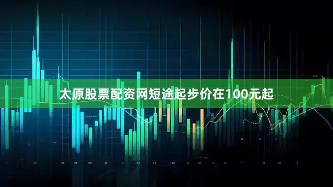 太原股票配资网短途起步价在100元起