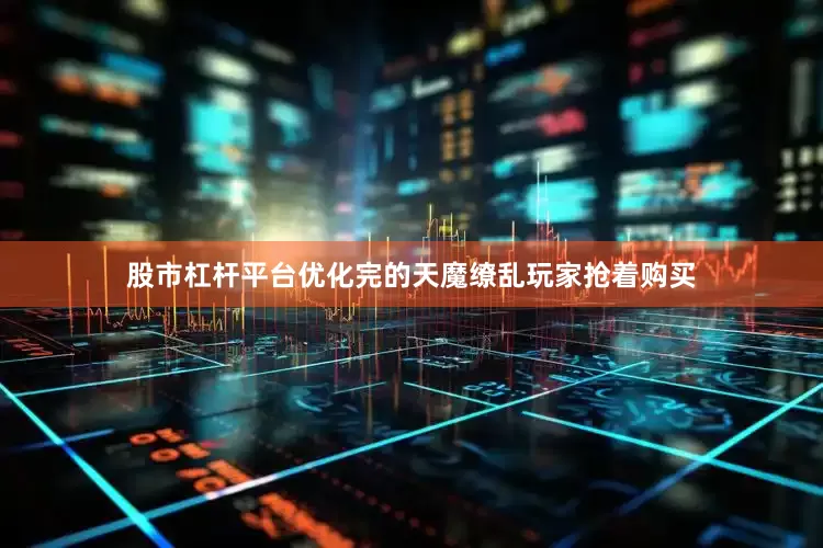 股市杠杆平台优化完的天魔缭乱玩家抢着购买
