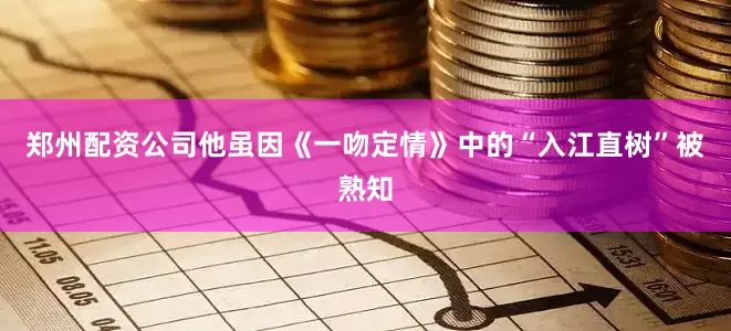郑州配资公司他虽因《一吻定情》中的“入江直树”被熟知