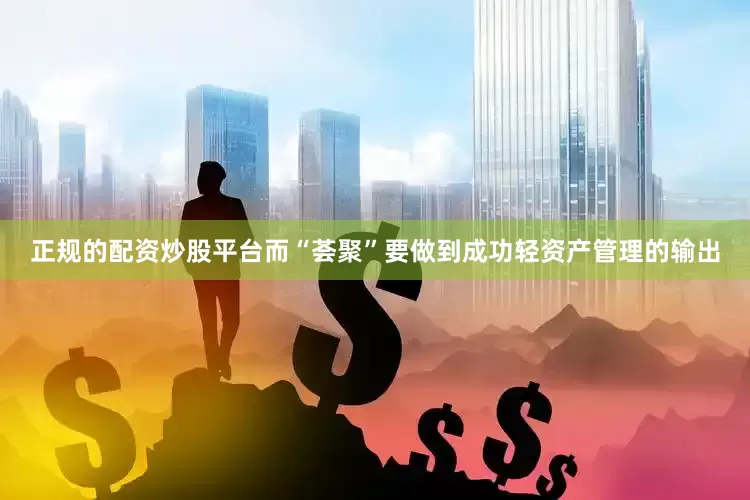 正规的配资炒股平台　　而“荟聚”要做到成功轻资产管理的输出